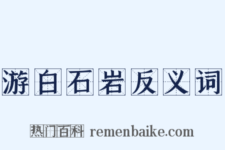 游白石岩反义词是什么意思的图片